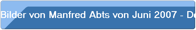 Bilder von Manfred Abts von Juni 2007 - Dezember 2009. Verstorben Samstag, 30.01.2010.
