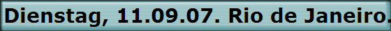 Dienstag, 11.09.07. Rio de Janeiro. Brasilien