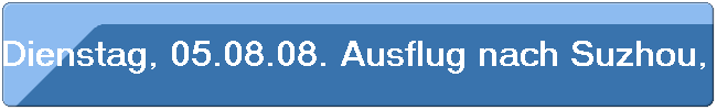 Dienstag, 05.08.08. Ausflug nach Suzhou, dem "Venedig des Ostens"