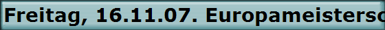 Freitag, 16.11.07. Europameisterschaften der Veteranen in Sindelfingen.