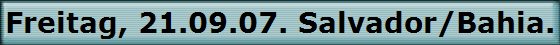 Freitag, 21.09.07. Salvador/Bahia. Brasilien.