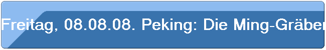Freitag, 08.08.08. Peking: Die Ming-Gr�ber