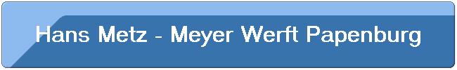 Hans Metz - Meyer Werft Papenburg