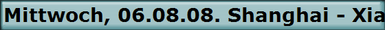 Mittwoch, 06.08.08. Shanghai - Xian