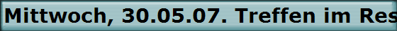 Mittwoch, 30.05.07. Treffen im Rest. Heuser.