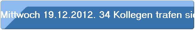 Mittwoch 19.12.2012. 34 Kollegen trafen sich im "H�ffer Hof".