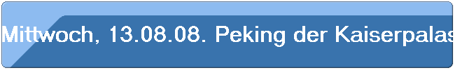 Mittwoch, 13.08.08. Peking der Kaiserpalast und der Tian'anmen-Platz