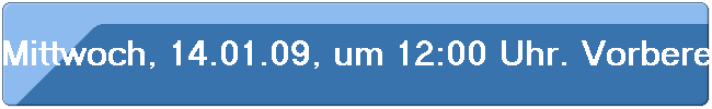 Mittwoch, 14.01.09, um 12:00 Uhr. Vorbereitung der Fr�hjahrswanderung 2009.