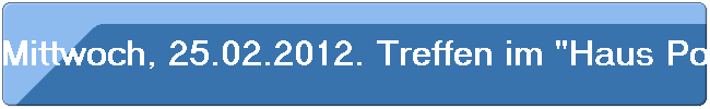 Mittwoch, 25.02.2012. Treffen im "Haus Pohle". 41 Kollegen. 4 Geburtstagsrunden