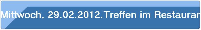 Mittwoch, 29.02.2012.Treffen im Restaurant "Marianne Becker" am Westfriedhof.