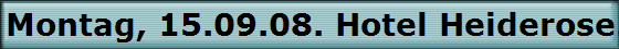 Montag, 15.09.08. Hotel Heiderose.
