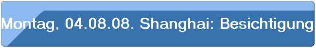 Montag, 04.08.08. Shanghai: Besichtigungen von kulturellen und handwerklichen Objekte.