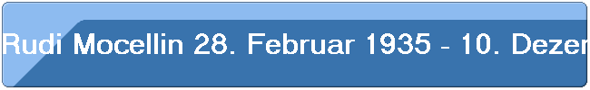 Rudi Mocellin 28. Februar 1935 - 10. Dezember 2009