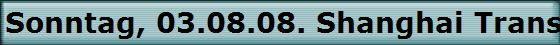 Sonntag, 03.08.08. Shanghai Transrapid
