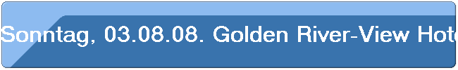 Sonntag, 03.08.08. Golden River-View Hotel Shanghai